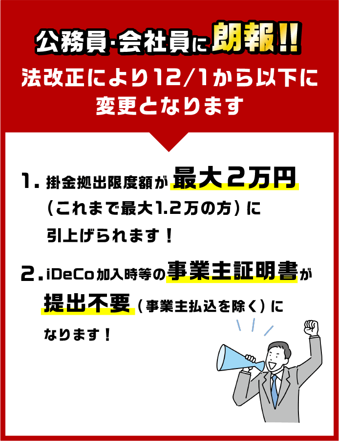 公務員・会社員に朗報！法改正により12/1から掛金拠出限度額が最大2万円(これまで最大1.2万の方)に引上げられます！また、iDeCo加入時等の事業主証明書が提出不要(事業主払込を除く)になります！