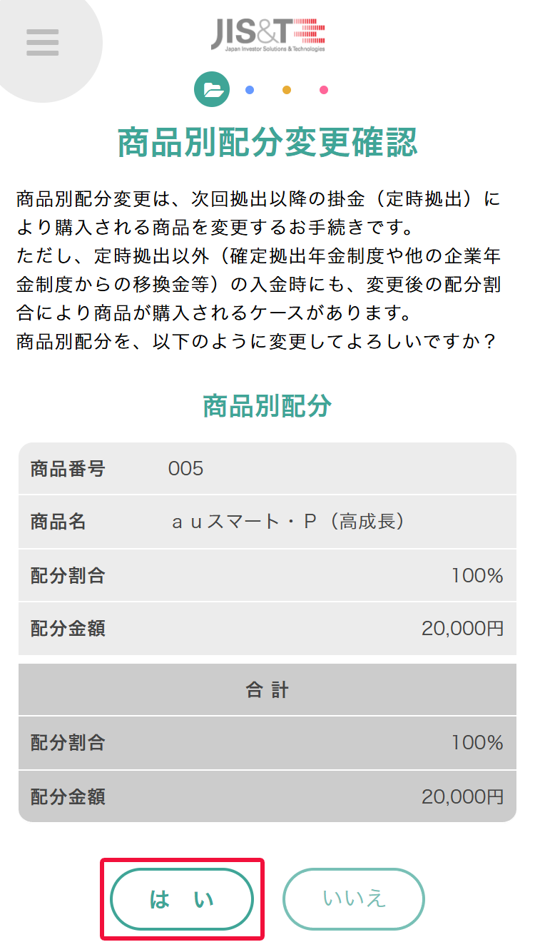 JIS&T確定拠出型年金サービスで掛金の配分を初回の指定または変更をする場合には表示された「商品別配分変更確認」ページにて設定内容が正しいことを確認後「はい」ボタンを選択してください