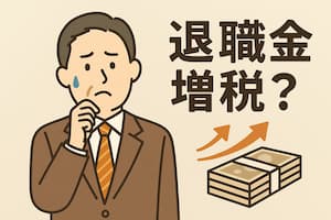 退職所得が増税に？令和7年度税制改正により5年ルールが10年ルールに